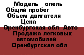  › Модель ­ опель › Общий пробег ­ 260 000 › Объем двигателя ­ 2 › Цена ­ 15 000 - Оренбургская обл. Авто » Продажа легковых автомобилей   . Оренбургская обл.